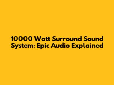 10000 Watt Surround Sound System: Epic Audio Explained