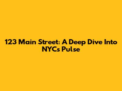 123 Main Street: A Deep Dive Into NYC's Pulse