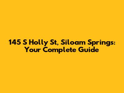 145 S Holly St, Siloam Springs: Your Complete Guide