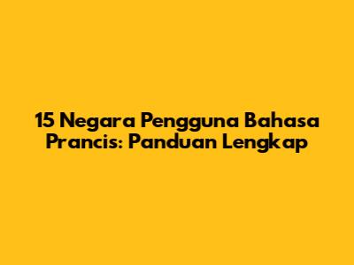 15 Negara Pengguna Bahasa Prancis: Panduan Lengkap