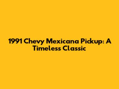 1991 Chevy Mexicana Pickup: A Timeless Classic