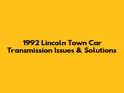1992 Lincoln Town Car Transmission Issues & Solutions