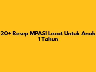 20+ Resep MPASI Lezat Untuk Anak 1 Tahun