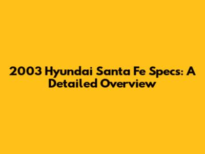 2003 Hyundai Santa Fe Specs: A Detailed Overview