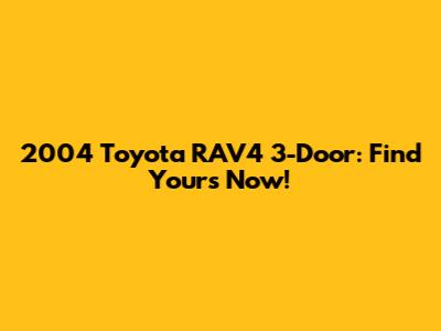 2004 Toyota RAV4 3-Door: Find Yours Now!