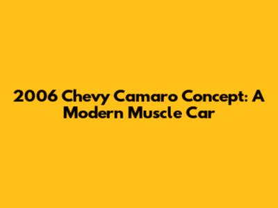 2006 Chevy Camaro Concept: A Modern Muscle Car