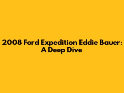 2008 Ford Expedition Eddie Bauer: A Deep Dive
