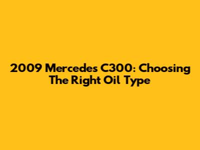 2009 Mercedes C300: Choosing The Right Oil Type