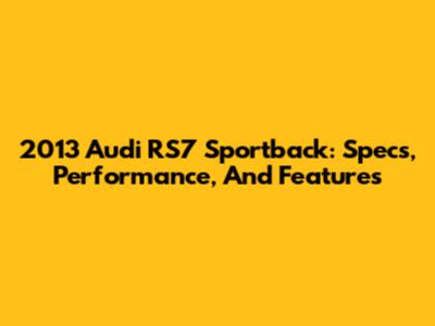 2013 Audi RS7 Sportback: Specs, Performance, And Features