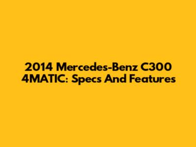 2014 Mercedes-Benz C300 4MATIC: Specs And Features