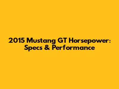 2015 Mustang GT Horsepower: Specs & Performance