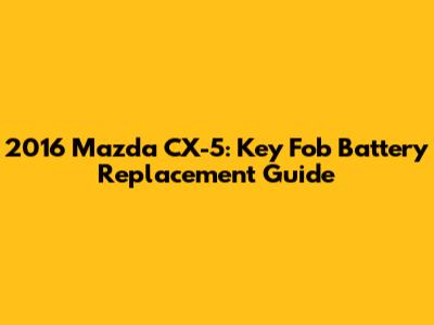 2016 Mazda CX-5: Key Fob Battery Replacement Guide