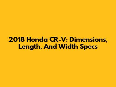 2018 Honda CR-V: Dimensions, Length, And Width Specs