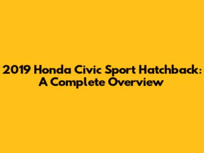 2019 Honda Civic Sport Hatchback: A Complete Overview