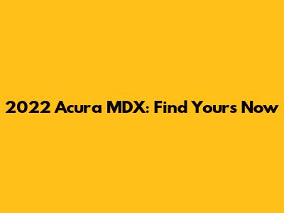 2022 Acura MDX: Find Yours Now
