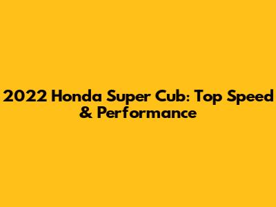 2022 Honda Super Cub: Top Speed & Performance