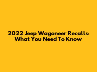 2022 Jeep Wagoneer Recalls: What You Need To Know