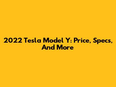 2022 Tesla Model Y: Price, Specs, And More