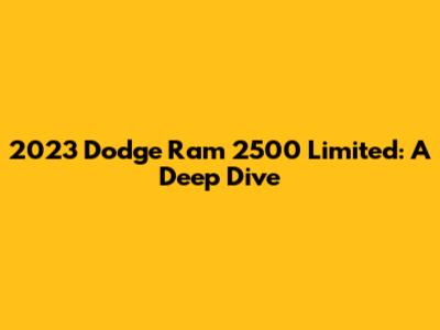 2023 Dodge Ram 2500 Limited: A Deep Dive