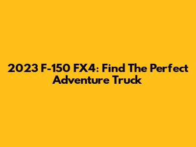 2023 F-150 FX4: Find The Perfect Adventure Truck