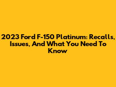 2023 Ford F-150 Platinum: Recalls, Issues, And What You Need To Know