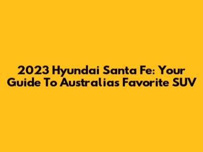 2023 Hyundai Santa Fe: Your Guide To Australia's Favorite SUV