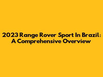 2023 Range Rover Sport In Brazil: A Comprehensive Overview