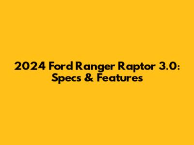 2024 Ford Ranger Raptor 3.0: Specs & Features