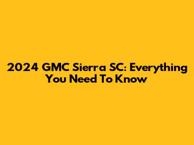 2024 GMC Sierra SC: Everything You Need To Know