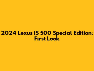 2024 Lexus IS 500 Special Edition: First Look