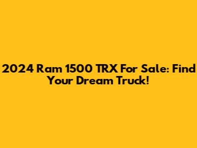 2024 Ram 1500 TRX For Sale: Find Your Dream Truck!