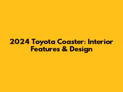 2024 Toyota Coaster: Interior Features & Design