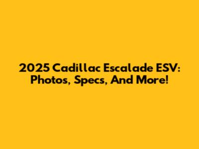 2025 Cadillac Escalade ESV: Photos, Specs, And More!