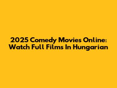 2025 Comedy Movies Online: Watch Full Films In Hungarian