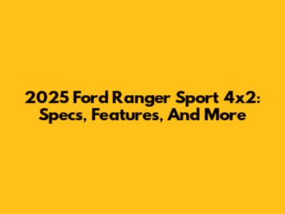 2025 Ford Ranger Sport 4x2: Specs, Features, And More