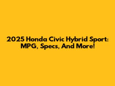 2025 Honda Civic Hybrid Sport: MPG, Specs, And More!