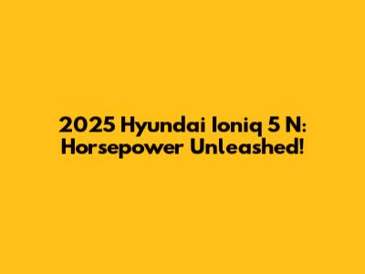 2025 Hyundai Ioniq 5 N: Horsepower Unleashed!