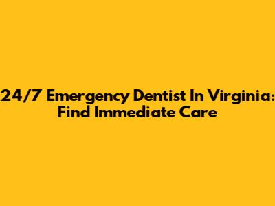 24/7 Emergency Dentist In Virginia: Find Immediate Care