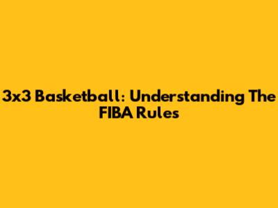 3x3 Basketball: Understanding The FIBA Rules