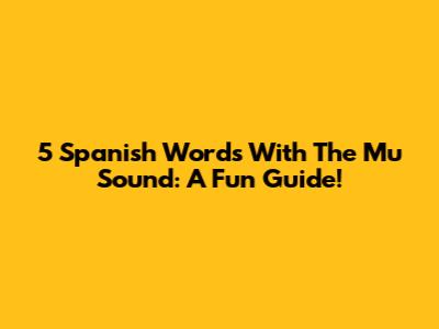 5 Spanish Words With The "Mu" Sound: A Fun Guide!
