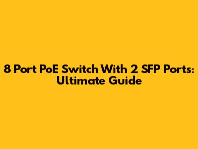 8 Port PoE Switch With 2 SFP Ports: Ultimate Guide