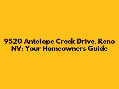 9520 Antelope Creek Drive, Reno NV: Your Homeowner's Guide