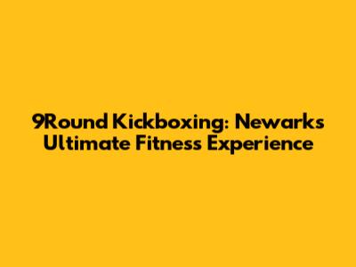 9Round Kickboxing: Newark's Ultimate Fitness Experience