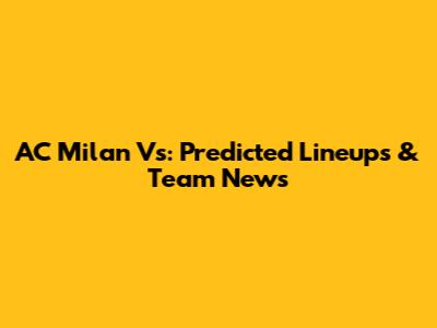 AC Milan Vs: Predicted Lineups & Team News