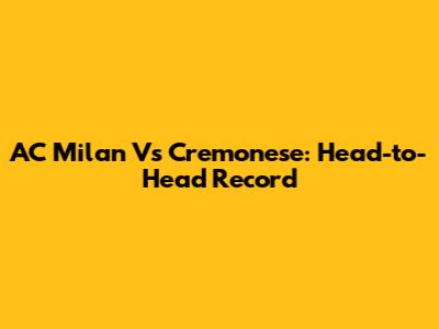 AC Milan Vs Cremonese: Head-to-Head Record