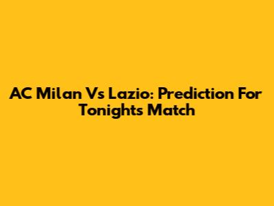 AC Milan Vs Lazio: Prediction For Tonight's Match