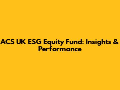 ACS UK ESG Equity Fund: Insights & Performance