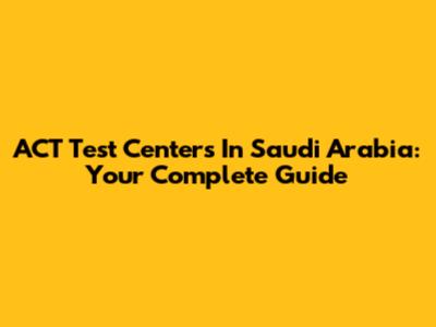 ACT Test Centers In Saudi Arabia: Your Complete Guide