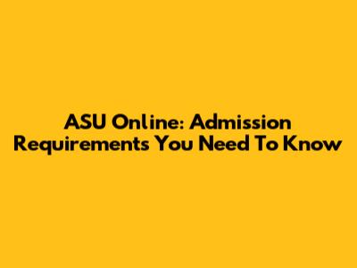ASU Online: Admission Requirements You Need To Know