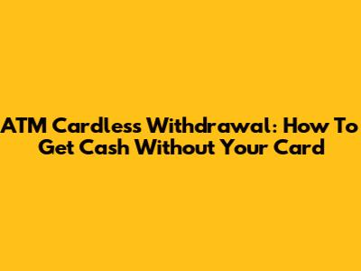 ATM Cardless Withdrawal: How To Get Cash Without Your Card